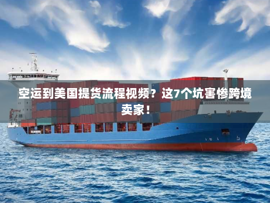 空运到美国提货流程视频?这7个坑害惨跨境卖家! 空运到美国提货流程视频?这7个坑害惨跨境卖家!