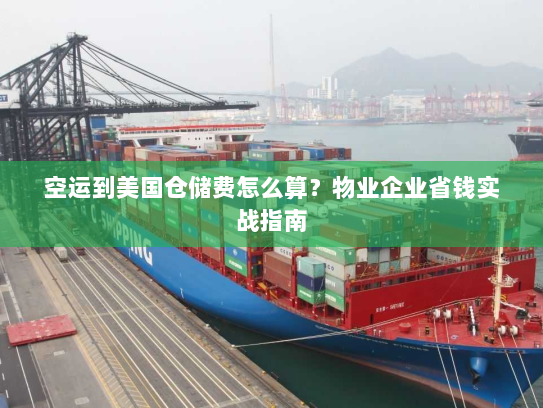 空运到美国仓储费怎么算？物业企业省钱实战指南