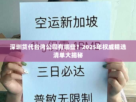 深圳货代台湾公司有哪些？2025年权威精选清单大揭秘