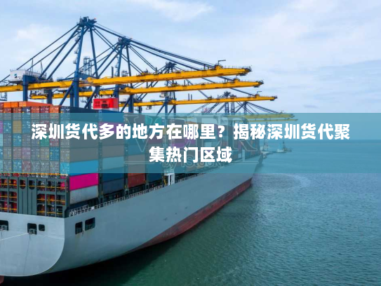 深圳货代多的地方在哪里?揭秘深圳货代聚集热门区域 深圳货代多的地方在哪里?揭秘深圳货代聚集热门区域