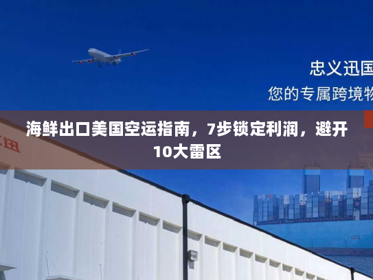 海鲜出口美国空运指南,7步锁定利润,避开10大雷区 海鲜出口美国空运指南,7步锁定利润,避开10大雷区