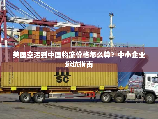 美国空运到中国物流价格怎么算？中小企业避坑指南