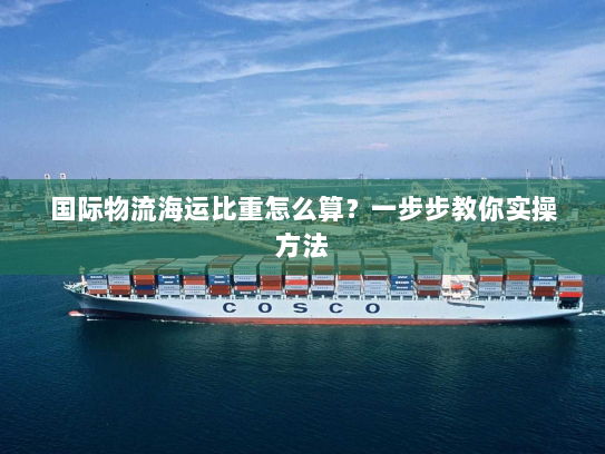 国际物流海运比重怎么算?一步步教你实操方法 国际物流海运比重怎么算?一步步教你实操方法