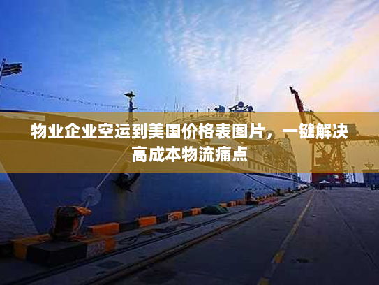 物业企业空运到美国价格表图片，一键解决高成本物流痛点