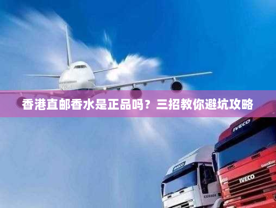 香港直邮香水是正品吗？三招教你避坑攻略