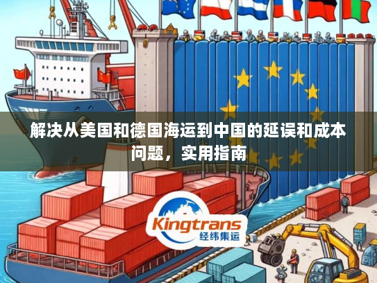 解决从美国和德国海运到中国的延误和成本问题，实用指南