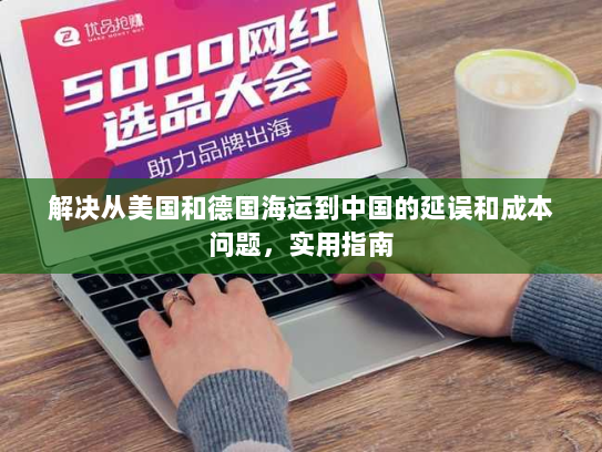 解决从美国和德国海运到中国的延误和成本问题，实用指南