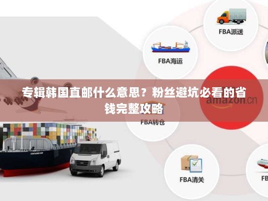 专辑韩国直邮什么意思?粉丝避坑必看的省钱完整攻略 专辑韩国直邮什么意思?粉丝避坑必看的省钱完整攻略