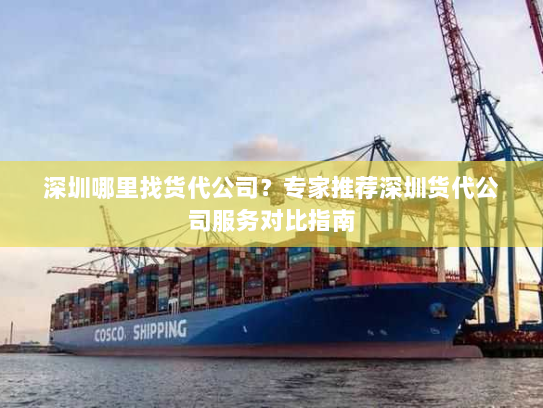 深圳哪里找货代公司?专家推荐深圳货代公司服务对比指南 深圳哪里找货代公司?专家推荐深圳货代公司服务对比指南