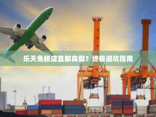 乐天免税店直邮真假？终极避坑指南