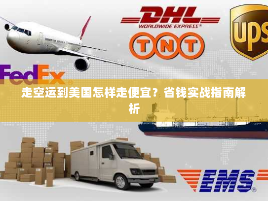 走空运到美国怎样走便宜？省钱实战指南解析