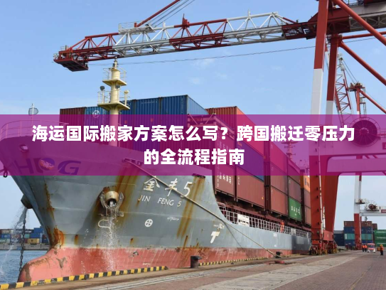 海运国际搬家方案怎么写?跨国搬迁零压力的全流程指南 海运国际搬家方案怎么写?跨国搬迁零压力的全流程指南