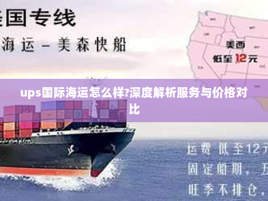 ups国际海运怎么样?深度解析服务与价格对比 ups国际海运怎么样?深度解析服务与价格对比