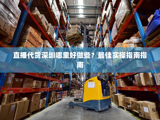 直播代货深圳哪里好做些?最佳实操指南指南 直播代货深圳哪里好做些?最佳实操指南指南