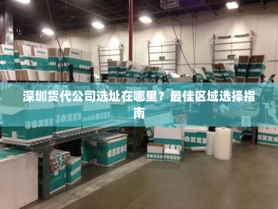 深圳货代公司选址在哪里?最佳区域选择指南 深圳货代公司选址在哪里?最佳区域选择指南