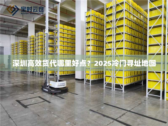 深圳高效货代哪里好点?2025冷门寻址地图 深圳高效货代哪里好点?2025冷门寻址地图