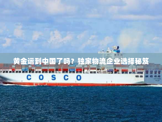 黄金运到中国了吗？独家物流企业选择秘笈