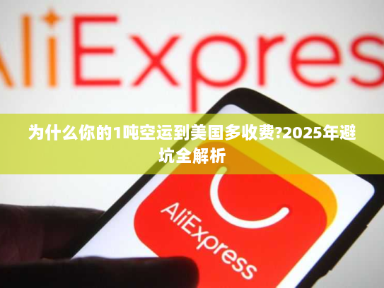 为什么你的1吨空运到美国多收费?2025年避坑全解析