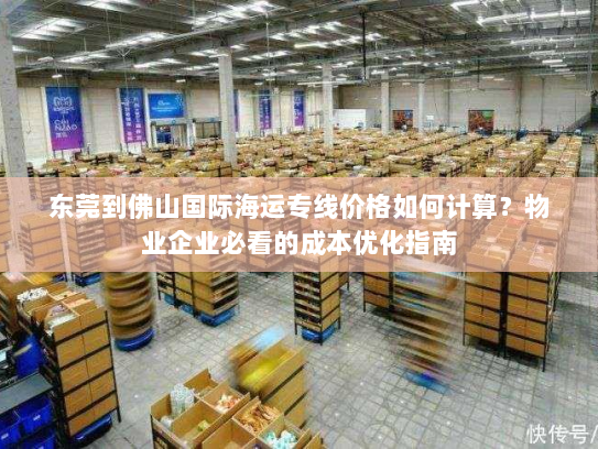东莞到佛山国际海运专线价格如何计算？物业企业必看的成本优化指南