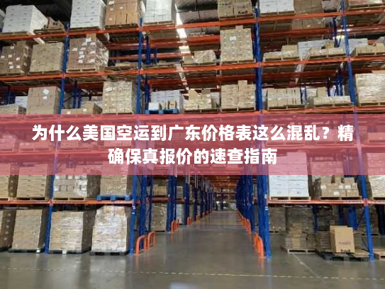 为什么美国空运到广东价格表这么混乱?精确保真报价的速查指南 为什么美国空运到广东价格表这么混乱?精确保真报价的速查指南