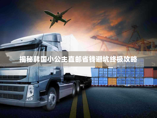 揭秘韩国小公主直邮省钱避坑终极攻略 揭秘韩国小公主直邮省钱避坑终极攻略