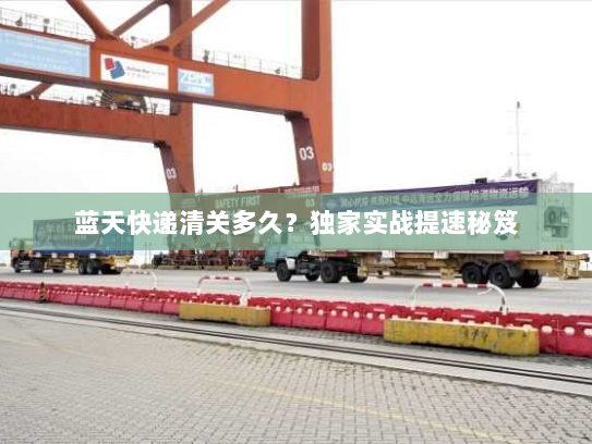蓝天快递清关多久?独家实战提速秘笈 蓝天快递清关多久?独家实战提速秘笈