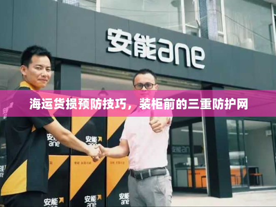 海运货损预防技巧，装柜前的三重防护网