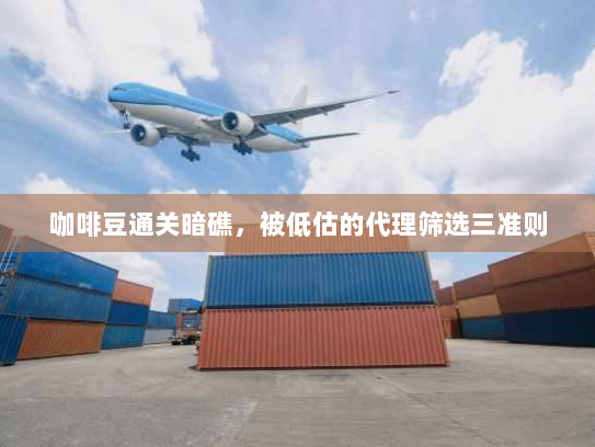 咖啡豆通关暗礁,被低估的代理筛选三准则 咖啡豆通关暗礁,被低估的代理筛选三准则