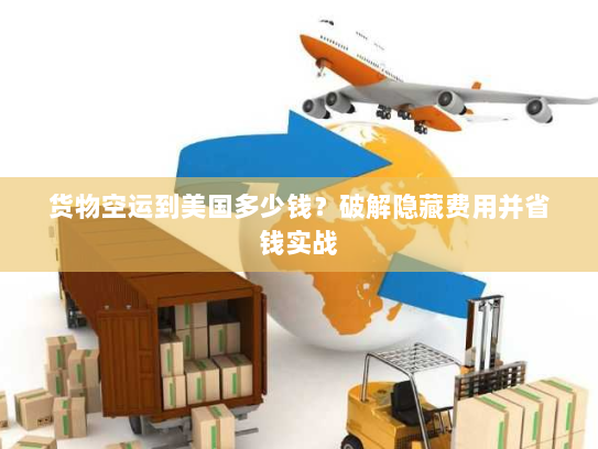 货物空运到美国多少钱?破解隐藏费用并省钱实战 货物空运到美国多少钱?破解隐藏费用并省钱实战