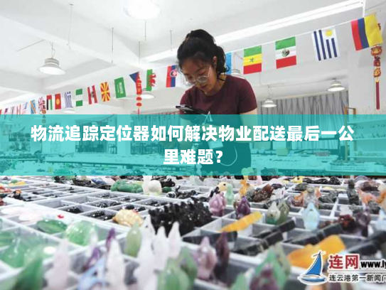 物流追踪定位器如何解决物业配送最后一公里难题？