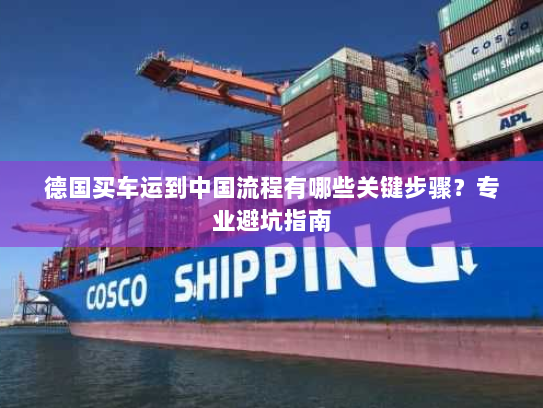 德国买车运到中国流程有哪些关键步骤?专业避坑指南 德国买车运到中国流程有哪些关键步骤?专业避坑指南