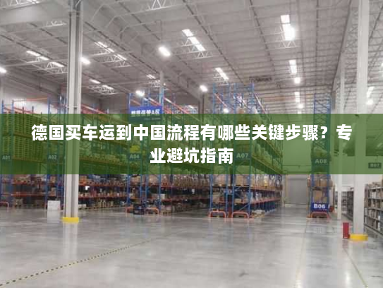 德国买车运到中国流程有哪些关键步骤?专业避坑指南 德国买车运到中国流程有哪些关键步骤?专业避坑指南