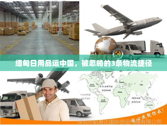 缅甸日用品运中国,被忽略的3条物流捷径 缅甸日用品运中国,被忽略的3条物流捷径