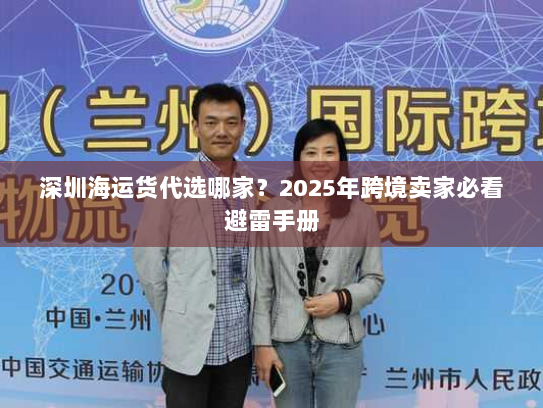 深圳海运货代选哪家?2025年跨境卖家必看避雷手册 深圳海运货代选哪家?2025年跨境卖家必看避雷手册