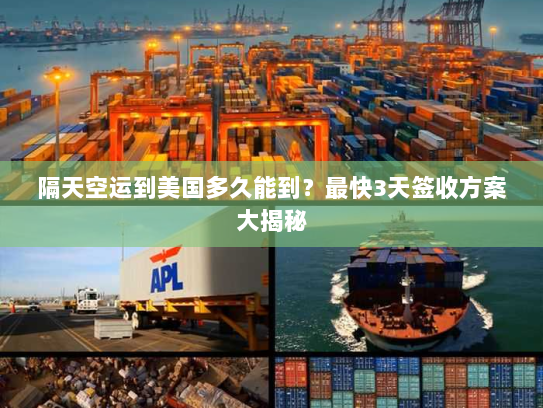 隔天空运到美国多久能到?最快3天签收方案大揭秘 隔天空运到美国多久能到?最快3天签收方案大揭秘