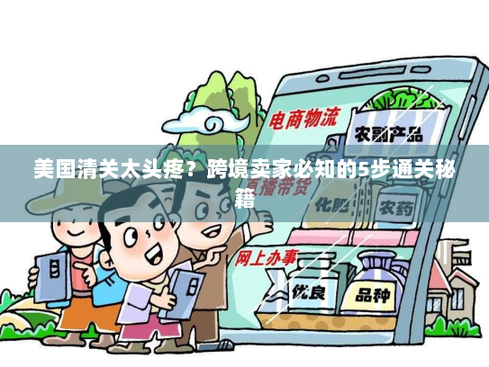 美国清关太头疼?跨境卖家必知的5步通关秘籍 美国清关太头疼?跨境卖家必知的5步通关秘籍