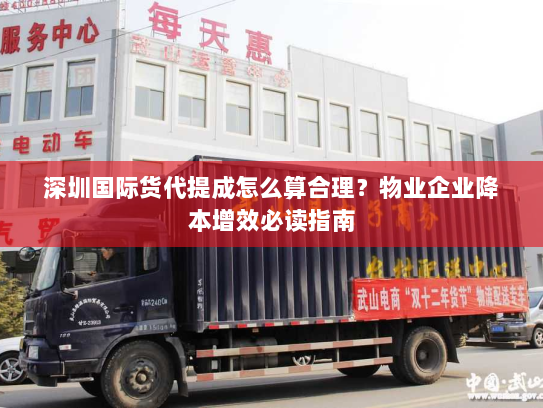 深圳国际货代提成怎么算合理？物业企业降本增效必读指南