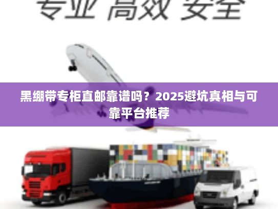 黑绷带专柜直邮靠谱吗？2025避坑真相与可靠平台推荐