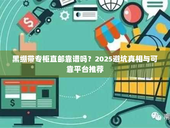 黑绷带专柜直邮靠谱吗？2025避坑真相与可靠平台推荐