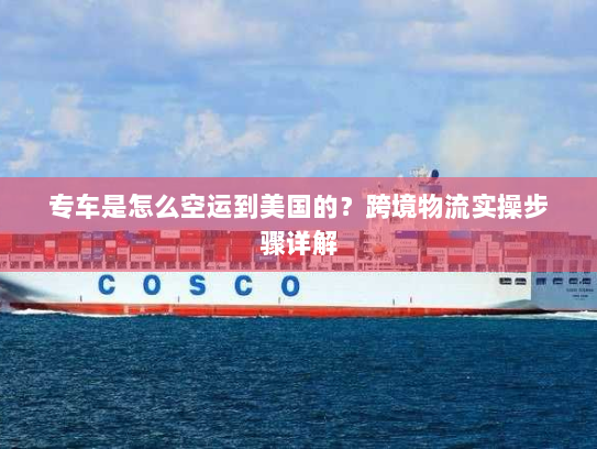 专车是怎么空运到美国的？跨境物流实操步骤详解