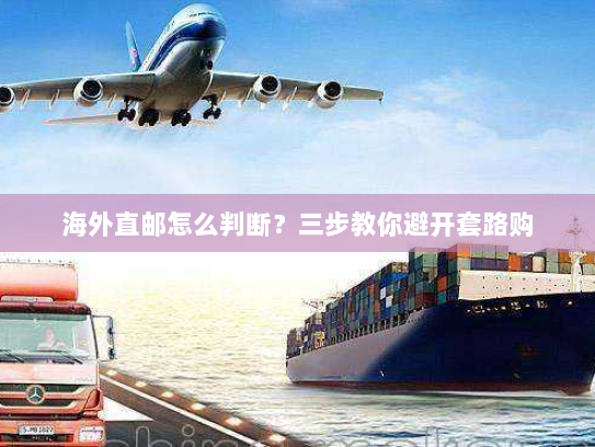 海外直邮怎么判断？三步教你避开套路购