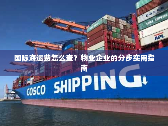 国际海运费怎么查?物业企业的分步实用指南 国际海运费怎么查?物业企业的分步实用指南