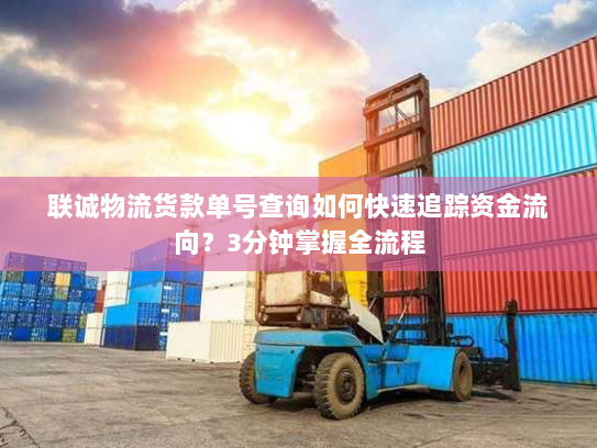 联诚物流货款单号查询如何快速追踪资金流向？3分钟掌握全流程