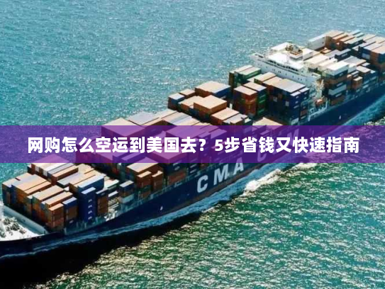网购怎么空运到美国去?5步省钱又快速指南 网购怎么空运到美国去?5步省钱又快速指南