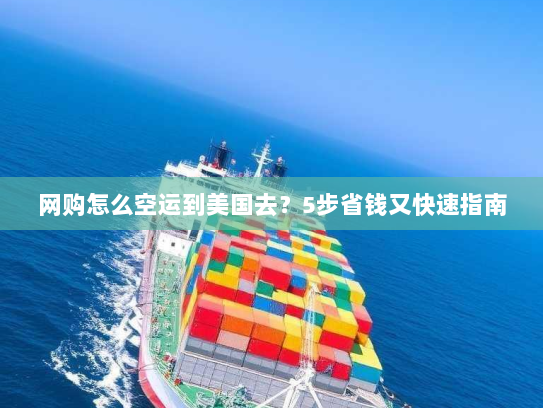 网购怎么空运到美国去?5步省钱又快速指南 网购怎么空运到美国去?5步省钱又快速指南
