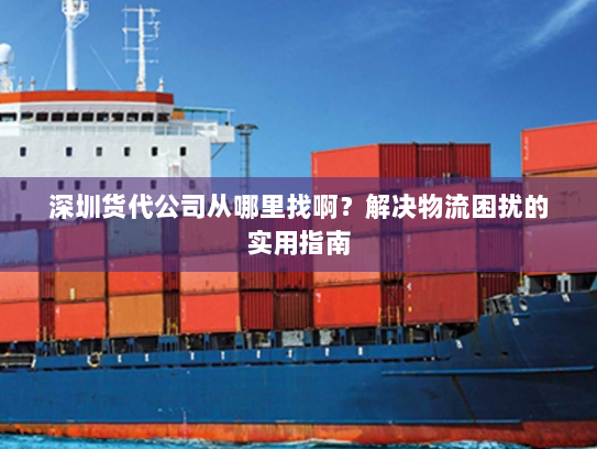 深圳货代公司从哪里找啊？解决物流困扰的实用指南