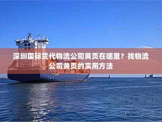 深圳国际货代物流公司黄页在哪里？找物流公司黄页的实用方法