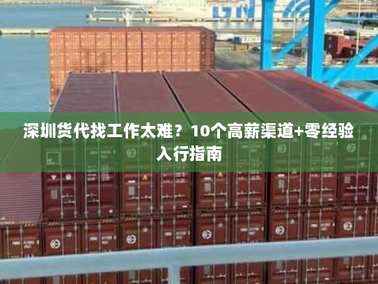 深圳货代找工作太难？10个高薪渠道+零经验入行指南