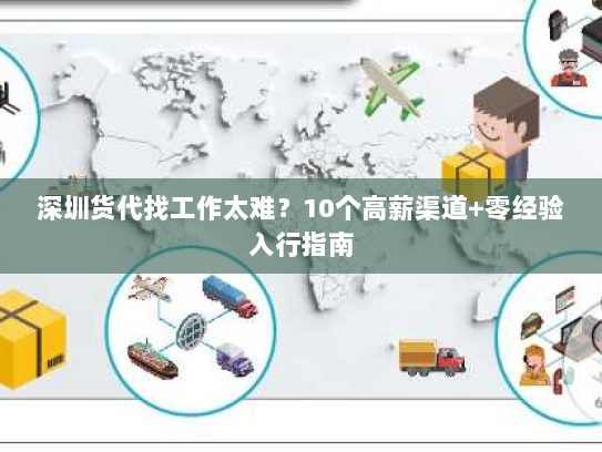 深圳货代找工作太难？10个高薪渠道+零经验入行指南