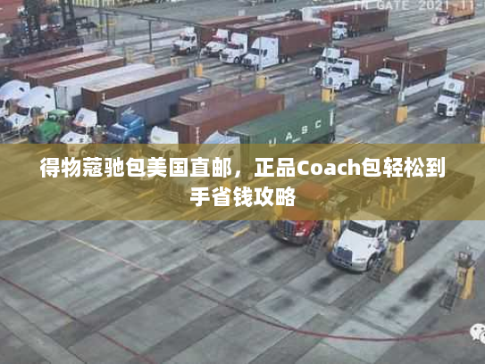 得物蔻驰包美国直邮,正品Coach包轻松到手省钱攻略 得物蔻驰包美国直邮,正品Coach包轻松到手省钱攻略